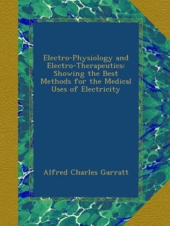 Electro-Physiology and Electro-Therapeutics: Showing the Best Methods for the Medical Uses of Electricity