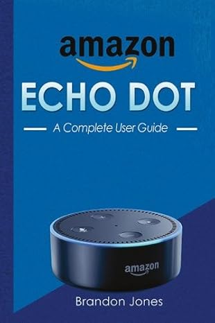 Amazon Echo Dot: A Complete User Guide (Amazon Echo, Amazon Echo Manual, Echo Dot, Amazon Alexa, Band 2): Volume 2