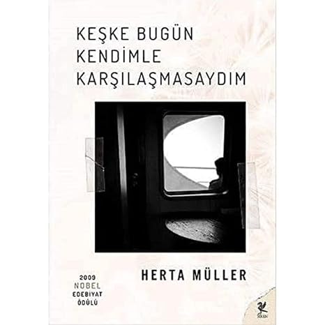 Keşke Bugün Kendimle Karşılaşmasaydım: 2009 Nobel Edebiyat Ödülü