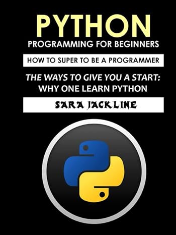 Python Programming For Beginners: How To Super To Be A Programmer: The Ways To Give You A Start: Why One Learn Python