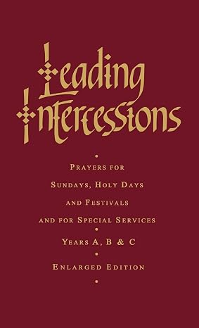 Leading Intercessions: Prayers for Sundays, Holy Days and Festivals and for Special Services Years A, B and C - Enlarged Edition