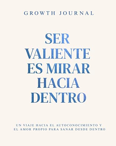 Growth Journal - Ser valiente es mirar hacia dentro: Un viaje hacia el autoconocimiento y el amor propio para sanar desde dentro