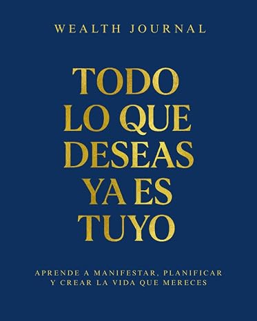 Wealth Journal - Todo lo que deseas ya es tuyo: Aprende a manifestar, planificar y crear la vida que mereces