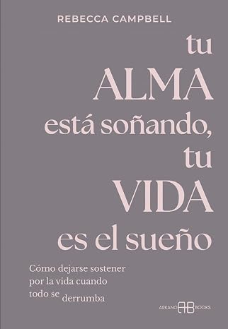 Tu alma está soñando, tu vida es el sueño: Cómo dejarse sostener por la vida cuando todo se derrumba. (ARKANO BOOK)