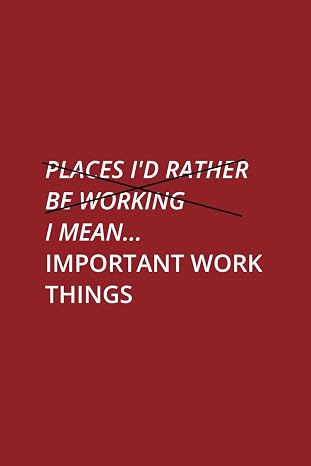 Places I'd Rather Be Working I Mean... Important Work Things - Lined Notebook: Funny Notebook For Work Or Gift For Co-workers