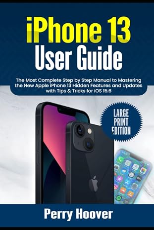 iPhone 13 User Guide: The Most Complete Step by Step Manual to Mastering the New Apple iPhone 13 Hidden Features and Updates with Tips & Tricks for iOS 15.6