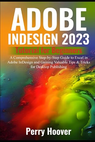 Adobe InDesign 2023 Tutorial for Beginners: A Comprehensive Step-by-Step Guide to Excel in Adobe InDesign and Gaining Valuable Tips & Tricks for Desktop Publishing