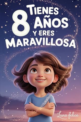 ¡Tienes 8 Años y Eres Maravillosa! Historias Inspiradoras para Niñas: Un libro mágico con 15 cuentos para ganar confianza en ti misma y descubrir tu creatividad y tu potencial escondido