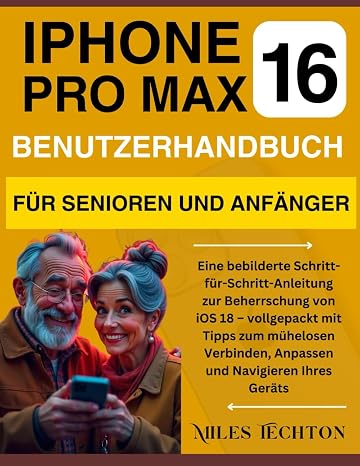 iPHONE 16 PRO MAX Benutzerhandbuch für Senioren und Anfänger: Eine bebilderte Schritt-für-Schritt-Anleitung zur Beherrschung von iOS 18 – vollgepackt mit Tipps zum mühelosen Verbinden, … Ihres Geräts