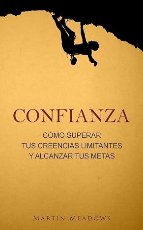 Confianza: Cómo superar tus creencias limitantes y alcanzar tus metas