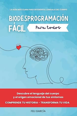Biodesprogramación fácil para todos: Descubre el lenguaje del cuerpo y el origen emocional de tus síntomas. Comprende tu historia - Transforma tu vida.