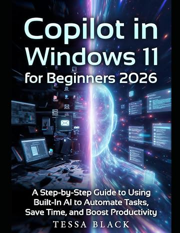 Copilot in Windows 11 for Beginners 2026: A Step-by-Step Guide to Using Built-In Al to Automate Tasks, Save Time, and Boost Productivity