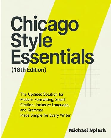 Chicago Style Essentials (18th Edition): The Updated Solution for Modern Formatting, Smart Citation, Inclusive Language, and Grammar—Made Simple for Every Writer