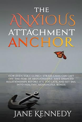The Anxious Attachment Anchor: How Even Very Clingy Stress-Cases Can Cast Off the Fear of Abandonment, Save Damaged Relationships Before it's Too ... Relationship Anxiety & Trauma Healing)