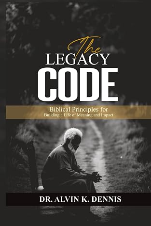 The Legacy Code: Biblical Principles For Building A Life Of Meaning And Impact
