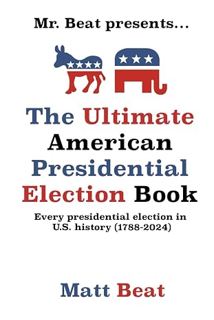 Mr. Beat presents...The Ultimate American Presidential Election Book: Every Presidential Election in American History (1788-2024)