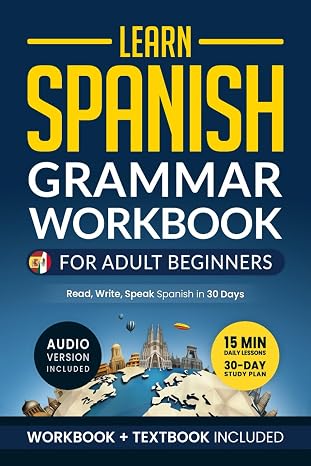 Learn Spanish: Grammar Workbook for Adult Beginners: Master Spanish in No Time with 15-Minute Daily Lessons Practical Exercises and Essential Grammar Rules to Live By (Easy Spanish Band 1)