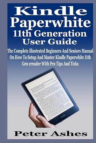 Kindle Paperwhite 11th Generation User Guide: The Complete illustrated Beginners And Seniors Manual On How To Setup And Master Kindle Paperwhite 11th Gen ereader With Pro Tips And Ticks