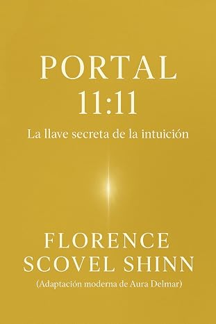 Portal 11:11: Descubre las 11 llaves de la intuición de Florence Scovel Shinn, que activarán la Ley de Atracción y abrirán las puertas de la abundancia en tu vida