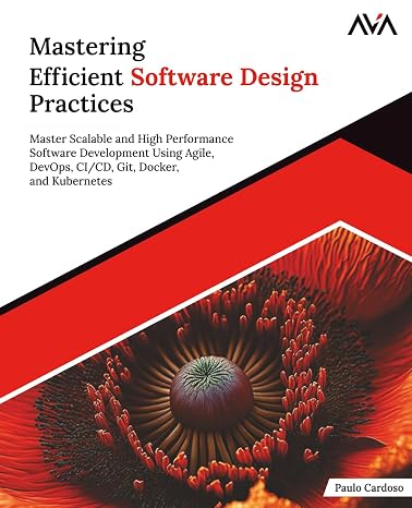 Mastering Efficient Software Design Practices: Master Scalable and High Performance Software Development Using Agile DevOps CI/CD Git Docker and Kubernetes (English Edition)