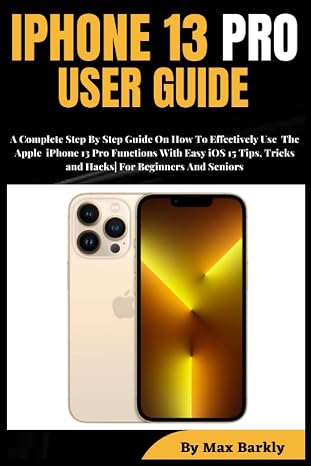 IPHONE 13 PRO USER GUIDE: A Complete Step By Step Guide On How To Effectively Use The Apple iPhone 13 Pro Functions With Easy iOS 15 Tips, Tricks and Hacks| For Beginners And Seniors