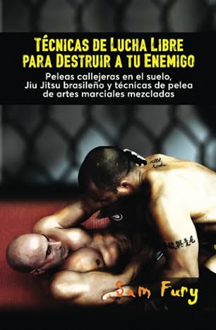 Technicas de Lucha Libre para Destruir a tu Enimigo: Peleas callejeras en el suelo, Jiu Jitsu brasile├▒o y t├ęcnicas de pelea de artes marciales mezcladas (Defensa Personal) (Spanish Edition)
