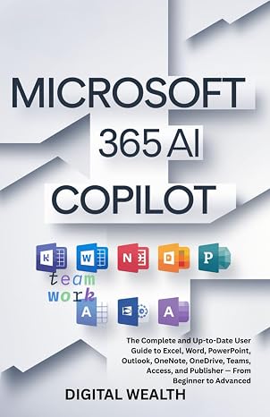 MICROSOFT 365 COPILOT AI USER GUIDE: The Complete and Up-to-Date User Guide to Excel, Word, PowerPoint, Outlook, OneNote, OneDrive, Teams, Access, and Publisher From Beginner to Advanced