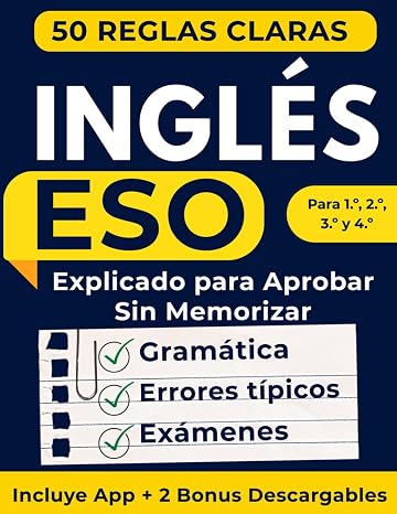 Inglés ESO Explicado Para Aprobar Sin Memorizar: 50 Reglas Claras para Entender la Gramática, Evitar Errores Típicos y Sacar Mejores Notas en los Exámenes