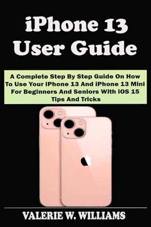 iPhone 13 USER GUIDE: A Complete Step By Step Guide On How To Use Your iPhone 13 and iPhone 13 mini For Beginners And Seniors with iOS15 Tips And Tricks