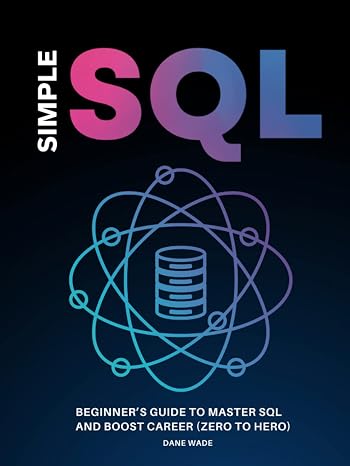 Simple SQL: Beginner’s Guide To Master SQL And Boost Career (Zero To Hero)