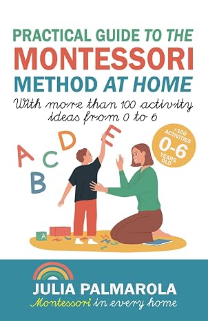 Practical Guide to the Montessori Method at Home: With more than 100 activity ideas from 0 to 6: 1 (Montessori Activity Books for Home and School)