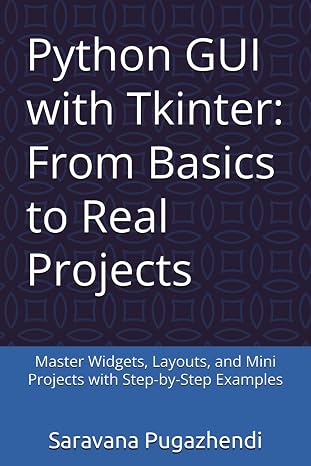 Python GUI with Tkinter: From Basics to Real Projects: Master Widgets, Layouts, and Mini Projects with Step-by-Step Examples