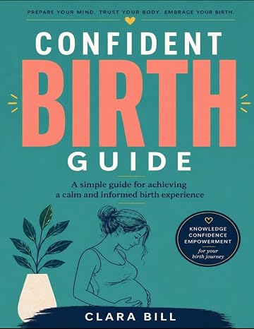 Confident Birth Guide: A simple guide for achieving a calm and informed birth experience