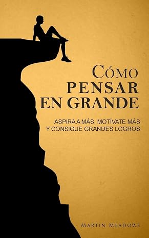 Cómo pensar en grande: Aspira a más, motívate más, y consigue grandes logros