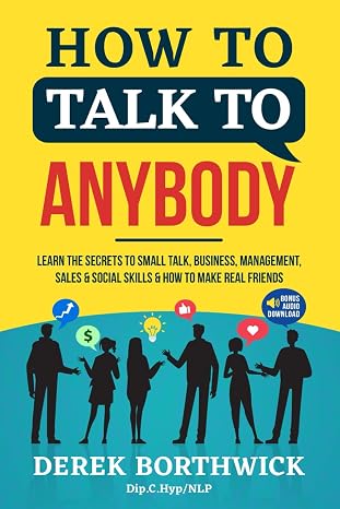 How to Talk to Anybody: Learn the Secrets of Small Talk, Business, Management, Sales & Social Conversations & How to Make Real Friends (Communication Skills)