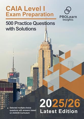 CAIA Level I Exam Preparation - 500 Practice Questions with Solutions: 2025-2026 Edition CAIA Level 1 (CAIA Exam Prep)