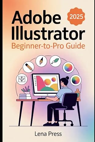 Adobe Illustrator 2025 Beginner-to-Pro Guide: Discover the tools, workflows, and creative shortcuts that make complex designs feel effortless—even if you’ve never drawn before