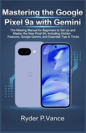 Mastering the Google Pixel 9a with Gemini: The Missing Manual for Beginners to Set Up and Master the New Pixel 9a, Including Hidden Features, Google Gemini, and Essential Tips & Tricks.