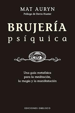 Brujería psíquica: Un Guia Metafisica Para La Meditacion, La Magia Y La Manifestacion (Magia y ocultismo)