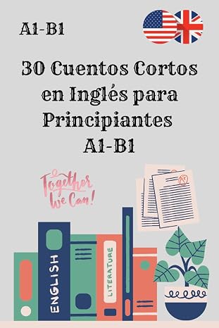 30 Cuentos Cortos en Inglés para Principiantes A1-B1: Mejora tu comprensión lectora y vocabulario con historias fáciles y divertidas.
