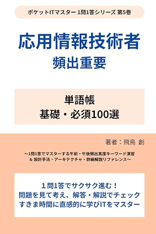 応用情報技術者 頻出重要単語帳 基礎・必須100選: 〜1問1答でマスターする午前・午後頻出高度キーワード演習 ＆ 設計手法・アーキテクチャ・詳細解説リファレンス〜 ポケットitマスター 1問1答シリーズ