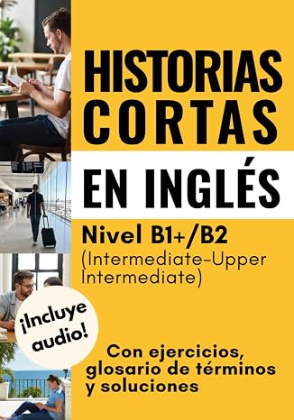 Historias cortas en inglés: Con ejercicios, glosario de términos y soluciones. Nivel B1+/B2 (Intermediate-Upper Intermediate)