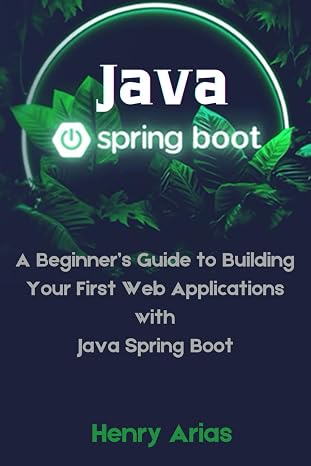 Java Spring Boot: A Beginner’s Guide to Building Your First Web Applications with Java Spring Boot