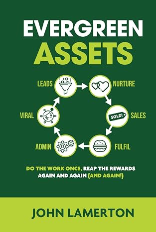 Evergreen Assets: The "Do The Work Once, Reap the Rewards Again and Again (and Again!)" Content Marketing Ecosystem (Small Business Books from John Lamerton)