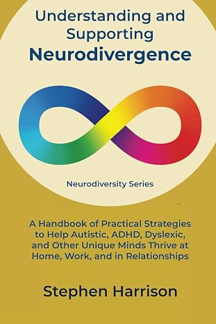 Understanding and Supporting Neurodivergence: A Handbook of Practical Strategies to Help Autistic, ADHD, Dyslexic, and Other Unique Minds Thrive at Home, Work, and in Relationships (Neurodiversity)