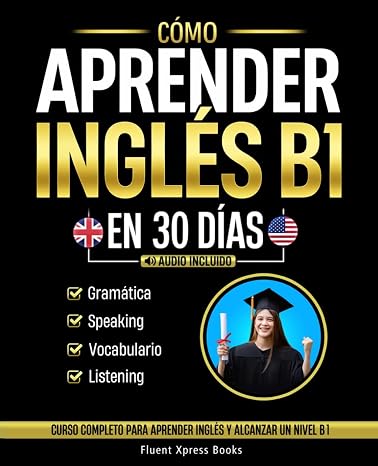 Cómo Aprender Inglés B1 en 30 Días: Curso Completo Para Aprender Inglés y Alcanzar un Nivel B1 [Audio Incluido]