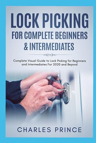 Lock Picking for Complete Beginners & Intermediates: Complete Visual Guide to Lock Picking for Beginners and Intermediates For 2020 and Beyond