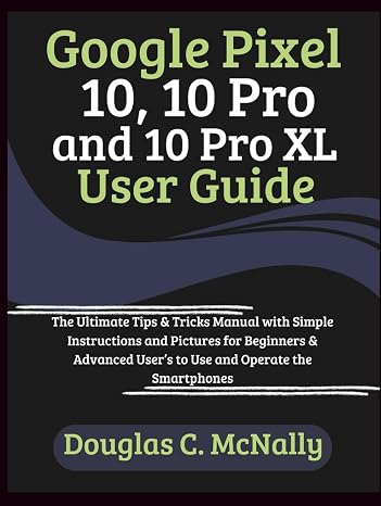 Google Pixel 10, 10 Pro and 10 Pro XL User Guide: The Ultimate Tips & Tricks Manual with Simple Instructions and Pictures for Beginners & Advanced User’s to Use and Operate the Smartphones