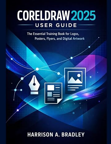CORELDRAW 2025 USER GUIDE: The Essential Training Book for Logos, Posters, Flyers, and Digital Artwork