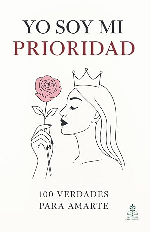 Yo soy mi prioridad: 100 verdades para amarte, Claves de transformación emocional, amor propio y bienestar interior femenino